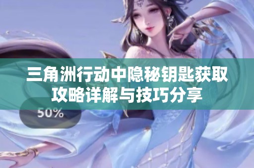 三角洲行动中隐秘钥匙获取攻略详解与技巧分享