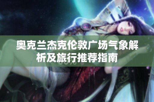 奥克兰杰克伦敦广场气象解析及旅行推荐指南