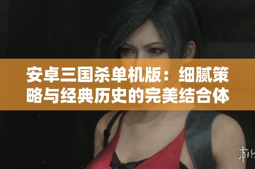 安卓三国杀单机版：细腻策略与经典历史的完美结合体验