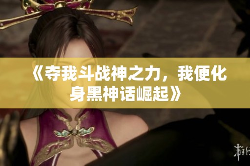 《夺我斗战神之力，我便化身黑神话崛起》