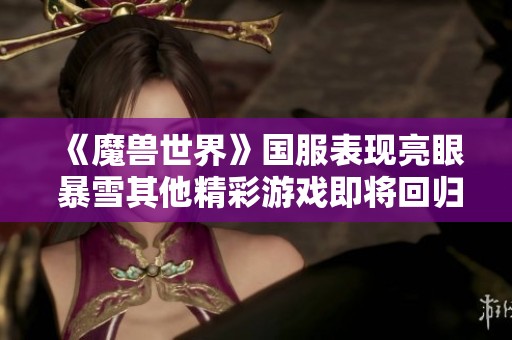 《魔兽世界》国服表现亮眼 暴雪其他精彩游戏即将回归