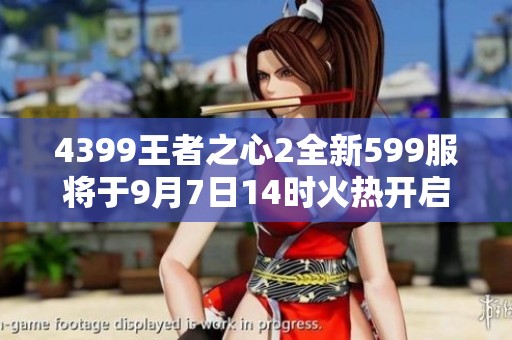 4399王者之心2全新599服将于9月7日14时火热开启！