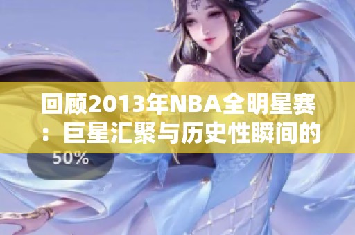 回顾2013年NBA全明星赛：巨星汇聚与历史性瞬间的狂欢之夜