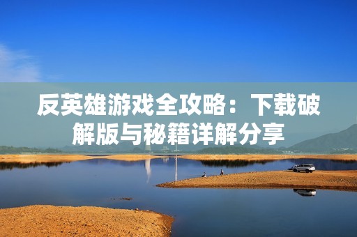 反英雄游戏全攻略：下载破解版与秘籍详解分享