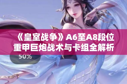 《皇室战争》A6至A8段位重甲巨炮战术与卡组全解析