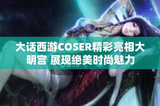 大话西游COSER精彩亮相大明宫 展现绝美时尚魅力