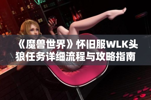 《魔兽世界》怀旧服WLK头狼任务详细流程与攻略指南