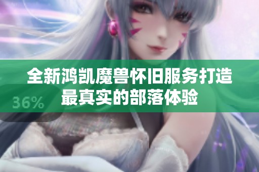 全新鸿凯魔兽怀旧服务打造最真实的部落体验