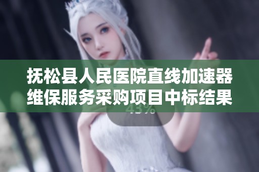 抚松县人民医院直线加速器维保服务采购项目中标结果公示