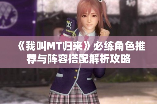 《我叫MT归来》必练角色推荐与阵容搭配解析攻略