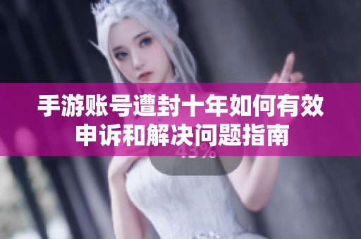 手游账号遭封十年如何有效申诉和解决问题指南