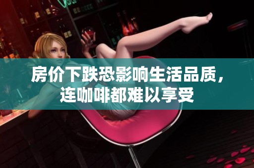 房价下跌恐影响生活品质，连咖啡都难以享受