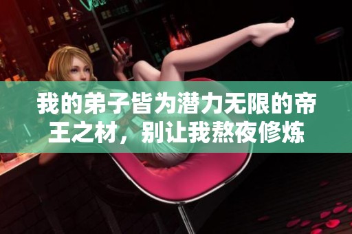 我的弟子皆为潜力无限的帝王之材，别让我熬夜修炼