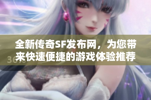 全新传奇SF发布网，为您带来快速便捷的游戏体验推荐!