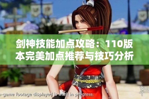 剑神技能加点攻略：110版本完美加点推荐与技巧分析
