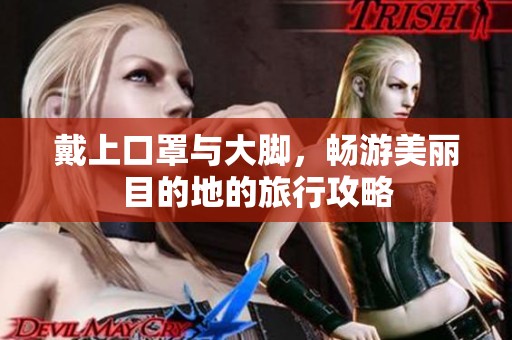 戴上口罩与大脚，畅游美丽目的地的旅行攻略