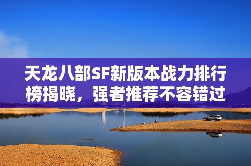天龙八部SF新版本战力排行榜揭晓，强者推荐不容错过！