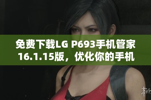 免费下载LG P693手机管家16.1.15版，优化你的手机体验