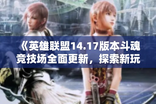 《英雄联盟14.17版本斗魂竞技场全面更新，探索新玩法与策略》