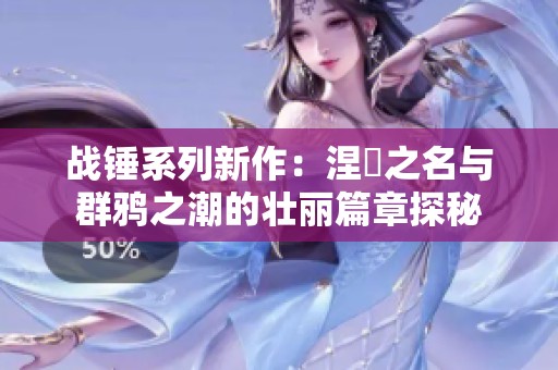 战锤系列新作：涅槃之名与群鸦之潮的壮丽篇章探秘