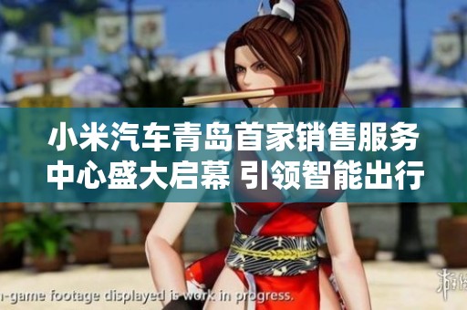 小米汽车青岛首家销售服务中心盛大启幕 引领智能出行新风潮