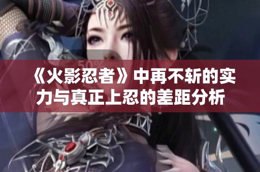 《火影忍者》中再不斩的实力与真正上忍的差距分析