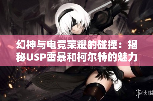 幻神与电竞荣耀的碰撞：揭秘USP雷暴和柯尔特的魅力