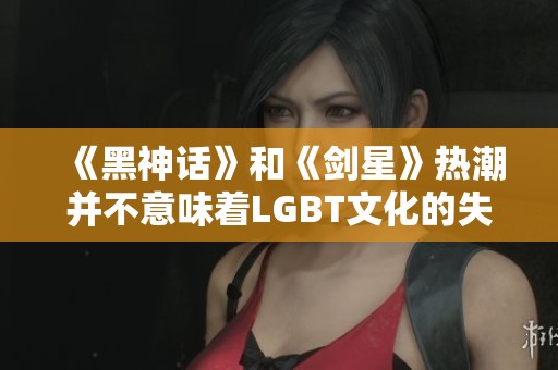 《黑神话》和《剑星》热潮并不意味着LGBT文化的失败
