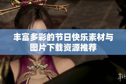 丰富多彩的节日快乐素材与图片下载资源推荐