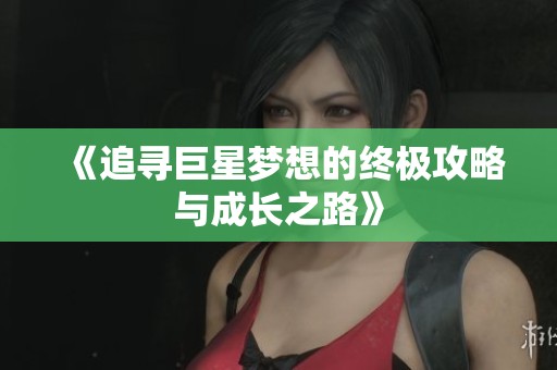 《追寻巨星梦想的终极攻略与成长之路》