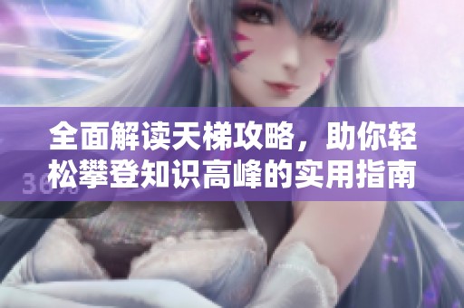 全面解读天梯攻略，助你轻松攀登知识高峰的实用指南