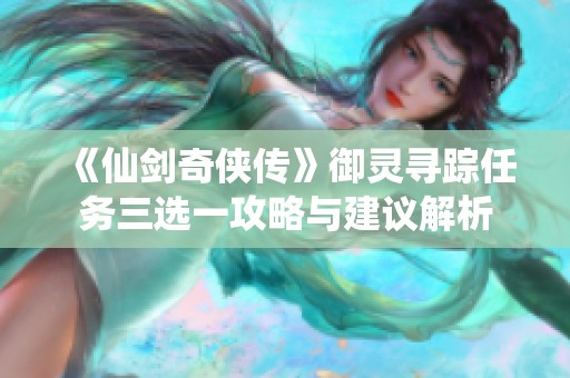 《仙剑奇侠传》御灵寻踪任务三选一攻略与建议解析