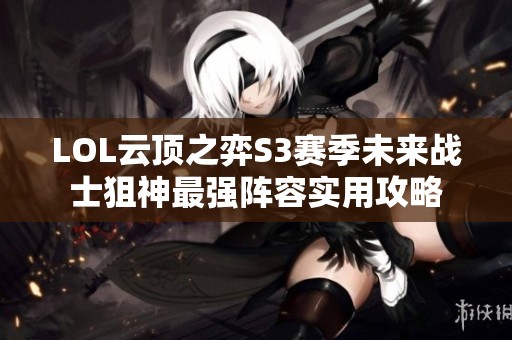 LOL云顶之弈S3赛季未来战士狙神最强阵容实用攻略