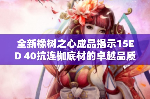 全新橡树之心成品揭示15ED 40抗连枷底材的卓越品质与魅力