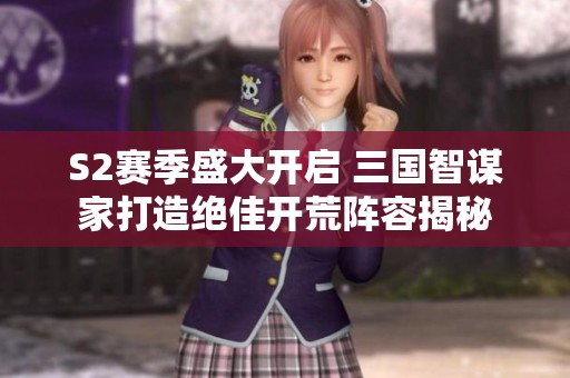 S2赛季盛大开启 三国智谋家打造绝佳开荒阵容揭秘
