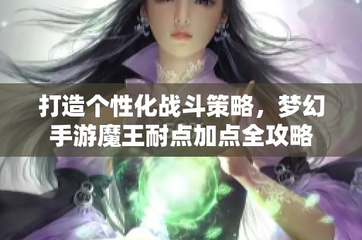 打造个性化战斗策略，梦幻手游魔王耐点加点全攻略