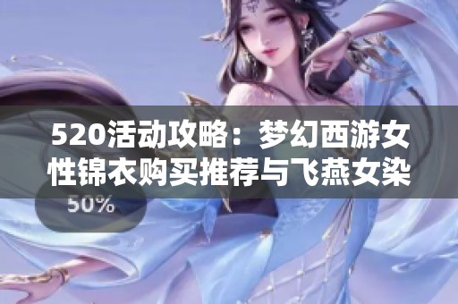 520活动攻略：梦幻西游女性锦衣购买推荐与飞燕女染色解析