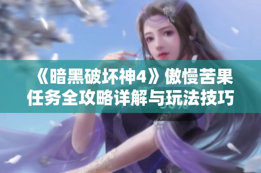 《暗黑破坏神4》傲慢苦果任务全攻略详解与玩法技巧分享