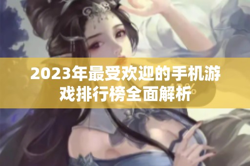 2023年最受欢迎的手机游戏排行榜全面解析