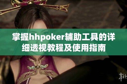 掌握hhpoker辅助工具的详细透视教程及使用指南