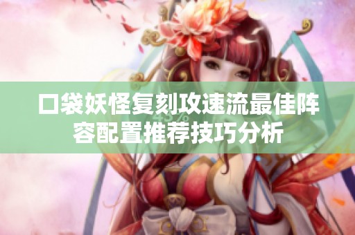 口袋妖怪复刻攻速流最佳阵容配置推荐技巧分析