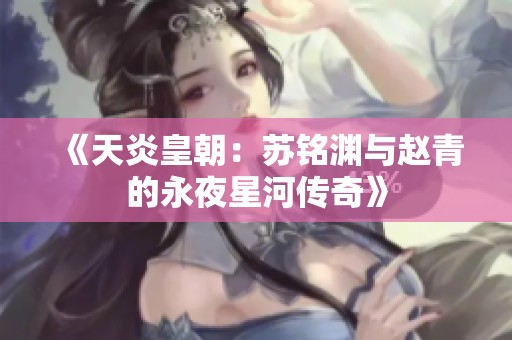《天炎皇朝：苏铭渊与赵青的永夜星河传奇》