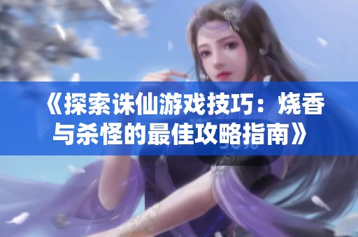 《探索诛仙游戏技巧：烧香与杀怪的最佳攻略指南》