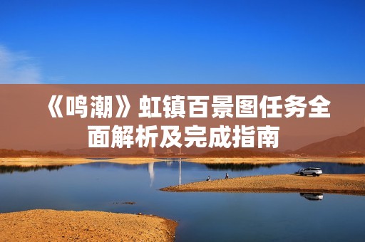 《鸣潮》虹镇百景图任务全面解析及完成指南