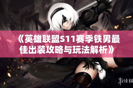 《英雄联盟S11赛季铁男最佳出装攻略与玩法解析》