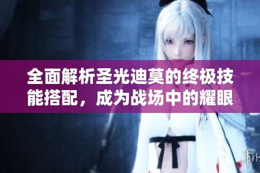 全面解析圣光迪莫的终极技能搭配，成为战场中的耀眼先锋！