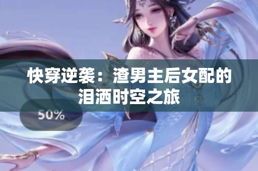 快穿逆袭：渣男主后女配的泪洒时空之旅