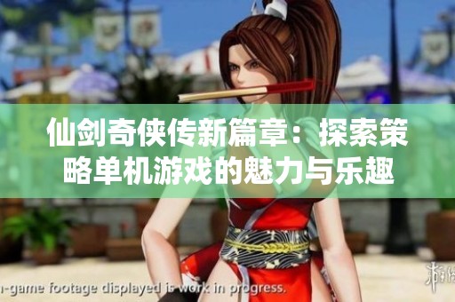 仙剑奇侠传新篇章：探索策略单机游戏的魅力与乐趣