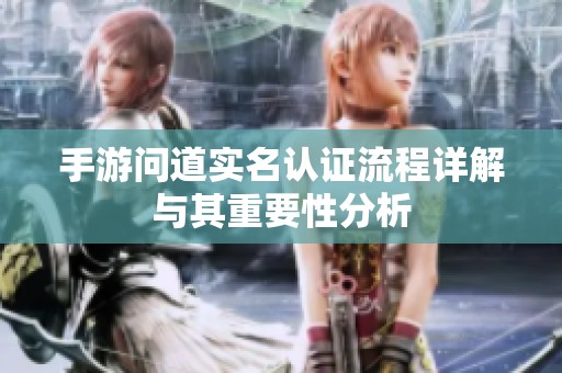手游问道实名认证流程详解与其重要性分析