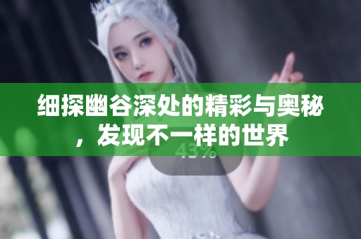 细探幽谷深处的精彩与奥秘，发现不一样的世界